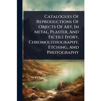 Catalogues Of Reproductions Of Objects Of Art, In Metal, Plaster, And Fictile Ivory, Chromolithography, Etching, And Photography