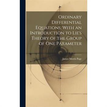 Ordinary Differential Equations, With an Introduction to Lie's Theory of the Group of one Parameter