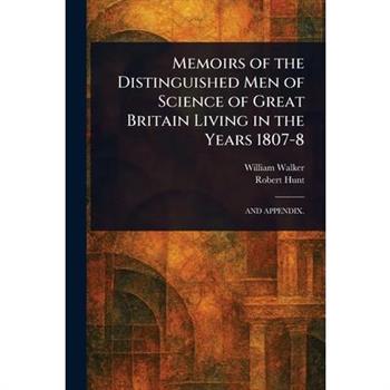 Memoirs of the Distinguished Men of Science of Great Britain Living in the Years 1807-8