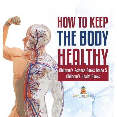 How to Keep the Body Healthy Children's Science Books Grade 5 Children's Health Books