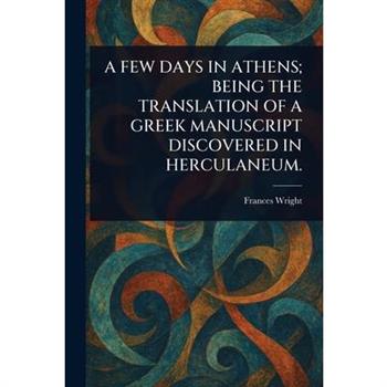 A Few Days in Athens; Being the Translation of a Greek Manuscript Discovered in Herculaneum.