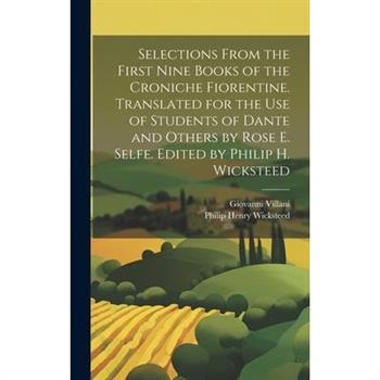 Selections From the First Nine Books of the Croniche Fiorentine. Translated for the use of Students of Dante and Others by Rose E. Selfe. Edited by Philip H. Wicksteed