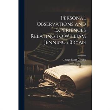 Personal Observations and Experiences Relating to William Jennings Bryan