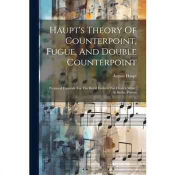 Haupt's Theory Of Counterpoint, Fugue, And Double Counterpoint