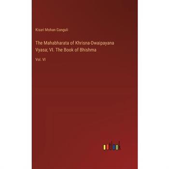 The Mahabharata of Khrisna-Dwaipayana Vyasa; VI. The Book of Bhishma