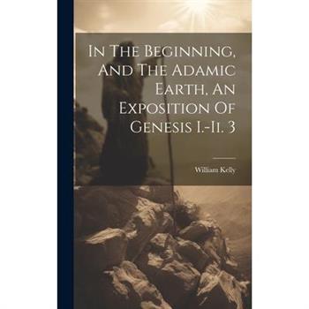In The Beginning, And The Adamic Earth, An Exposition Of Genesis I.-ii. 3