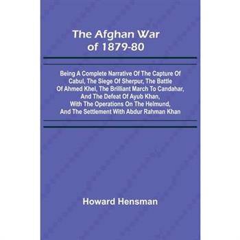 The Afghan War of 1879-80; Being a Complete Narrative of the Capture of Cabul, the Siege of Sherpur, the Battle of Ahmed Khel, the Brilliant March to Candahar, and the Defeat of Ayub Khan, with the Op