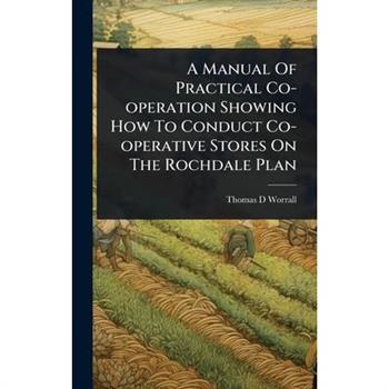A Manual Of Practical Co-operation Showing How To Conduct Co-operative Stores On The Rochdale Plan