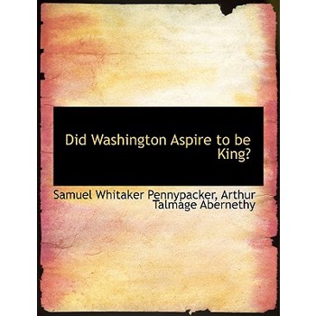 Did Washington Aspire to Be King?
