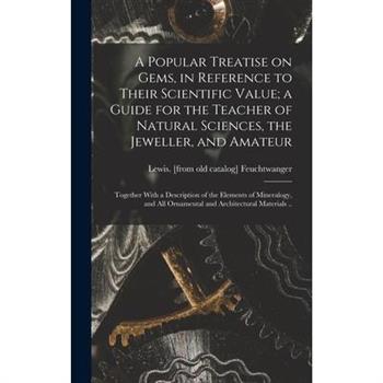 A Popular Treatise on Gems, in Reference to Their Scientific Value; a Guide for the Teacher of Natural Sciences, the Jeweller, and Amateur
