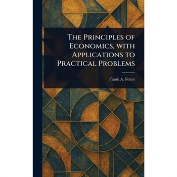 The Principles of Economics, With Applications to Practical Problems