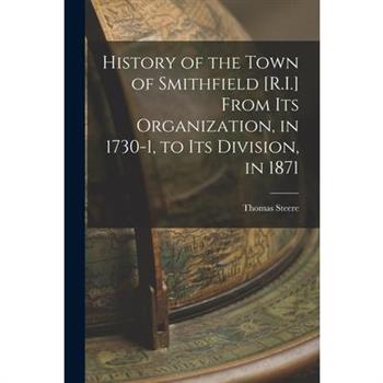 History of the Town of Smithfield [R.I.] From Its Organization, in 1730-1, to Its Division, in 1871