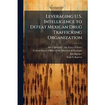 Leveraging U.S. Intelligence to Defeat Mexican Drug Trafficking Organization