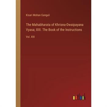 The Mahabharata of Khrisna-Dwaipayana Vyasa; XIII. The Book of the Instructions