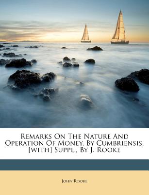 Remarks on the Nature and Operation of Money, by Cumbriensis. [with] Suppl., by J. Rooke