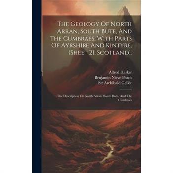 The Geology Of North Arran, South Bute, And The Cumbraes, With Parts Of Ayrshire And Kintyre, (sheet 21, Scotland).