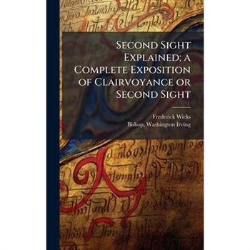 Second Sight Explained; a Complete Exposition of Clairvoyance or Second Sight