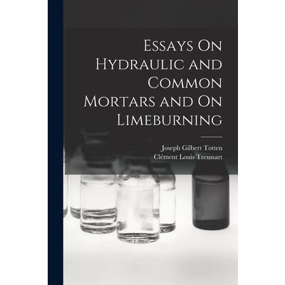 Essays On Hydraulic and Common Mortars and On Limeburning