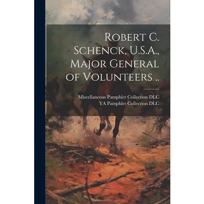 Robert C. Schenck, U.S.A., Major General of Volunteers ..