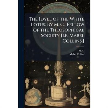 The Idyll of the White Lotus. By M. C., Fellow of the Theosophical Society [i.e. Mabel Collins.]