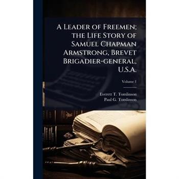 A Leader of Freemen; the Life Story of Samuel Chapman Armstrong, Brevet Brigadier-general, U.S.A.