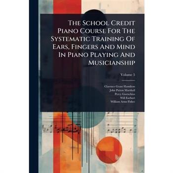 The School Credit Piano Course For The Systematic Training Of Ears, Fingers And Mind In Piano Playing And Musicianship