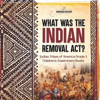 What Was the Indian Removal Act? Indian Tribes of America Grade 5 Children’s Government Books