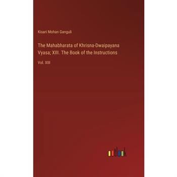 The Mahabharata of Khrisna-Dwaipayana Vyasa; XIII. The Book of the Instructions