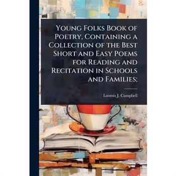 Young Folks Book of Poetry, Containing a Collection of the Best Short and Easy Poems for Reading and Recitation in Schools and Families;