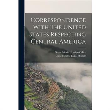 Correspondence With The United States Respecting Central America