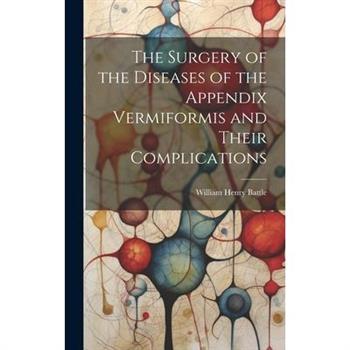 The Surgery of the Diseases of the Appendix Vermiformis and Their Complications