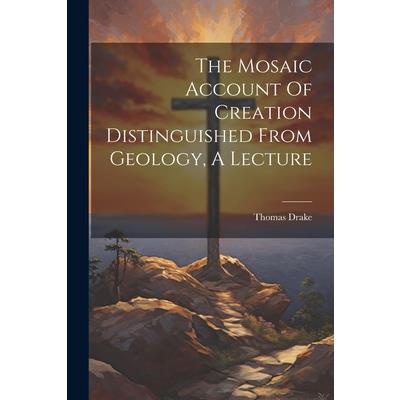 The Mosaic Account Of Creation Distinguished From Geology, A Lecture