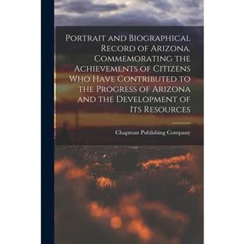 Portrait and Biographical Record of Arizona. Commemorating the Achievements of Citizens Who Have Contributed to the Progress of Arizona and the Development of Its Resources