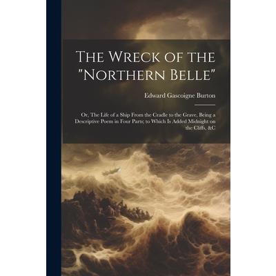 The Wreck of the "Northern Belle"; or, The Life of a Ship From the Cradle to the Grave, Being a Descriptive Poem in Four Parts; to Which is Added Midnight on the Cliffs, &c