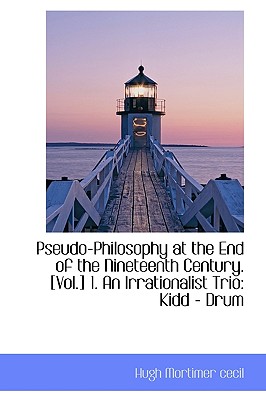 Pseudo-Philosophy at the End of the Nineteenth Century. [Vol.] 1. an Irrationalist Trio