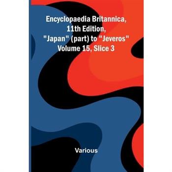 Encyclopaedia Britannica, 11th Edition, "Japan" (part) to "Jeveros" Volume 15, Slice 3