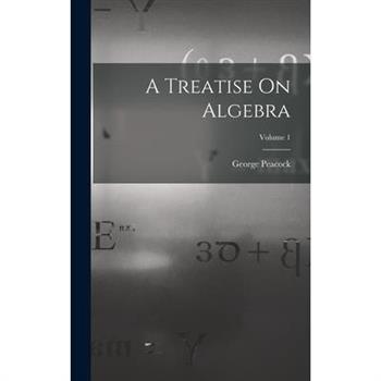 A Treatise On Algebra; Volume 1