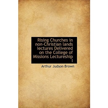 Rising Churches in Non-Christian Lands Iectures Delivered on the College of Missions Lectureship I