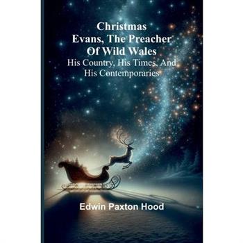 Christmas Evans, the Preacher of Wild Wales; His country, his times, and his contemporaries
