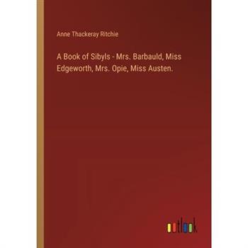 A Book of Sibyls - Mrs. Barbauld, Miss Edgeworth, Mrs. Opie, Miss Austen.