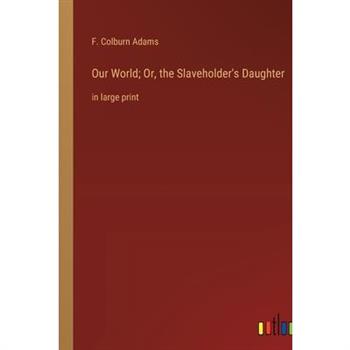 Our World; Or, the Slaveholder's Daughter