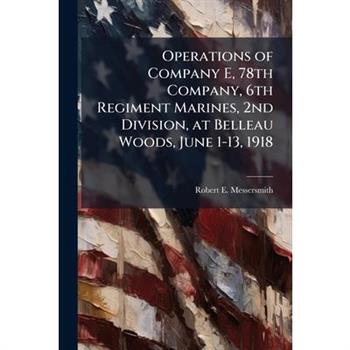 Operations of Company E, 78th Company, 6th Regiment Marines, 2nd Division, at Belleau Woods, June 1-13, 1918