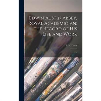Edwin Austin Abbey, Royal Academician; the Record of his Life and Work