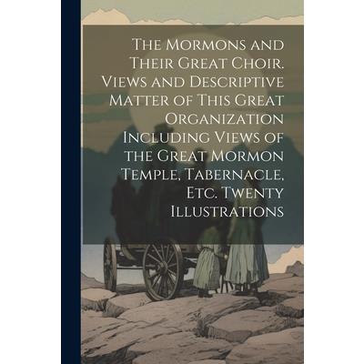 The Mormons and Their Great Choir. Views and Descriptive Matter of This Great Organization Including Views of the Great Mormon Temple, Tabernacle, etc. Twenty Illustrations