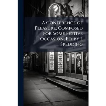 A Conference of Pleasure, Composed for Some Festive Occasion, Ed. by J. Spedding