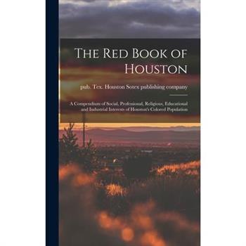 The Red Book of Houston; a Compendium of Social, Professional, Religious, Educational and Industrial Interests of Houston’s Colored Population