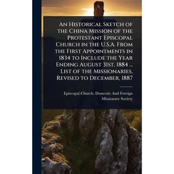 An Historical Sketch of the China Mission of the Protestant Episcopal Church in the U.S.A. From the First Appointments in 1834 to Include the Year Ending August 31st, 1884 ... List of the Missionaries