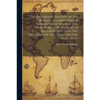 The Historians' History of the World; a Comprehensive Narrative of the Rise and Development of Nations as Recorded by Over two Thousand of the Great Writers of all Ages