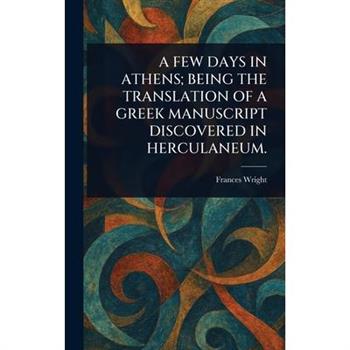 A Few Days in Athens; Being the Translation of a Greek Manuscript Discovered in Herculaneum.