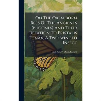 On The Oxen-born Bees Of The Ancients (bugonia) And Their Relation To Eristalis Tenax, A Two-winged Insect